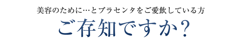 美容のために・・・とプラセンタをご愛飲している方ご存じですか？