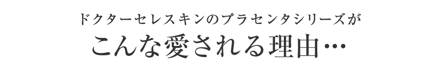 ドクターセレスキンのプラセンタシリーズがこんな愛される理由・・・