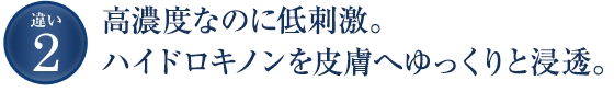 高濃度なのに低刺激。ハイドロキノンを皮膚へゆっくりと浸透。