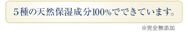 ５種の天然保湿成分100％でできています。