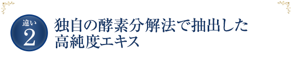 独自の酵素分解法で抽出した高純度エキス