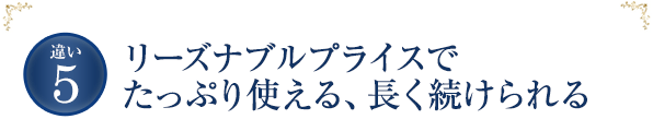 リーズナブルプライスでたっぷり使える、長く続けられる